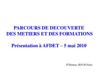 PARCOURS DE DECOUVERTE DES METIERS ET DES FORMATIONS Présentation à AFDET – 5 mai 2010