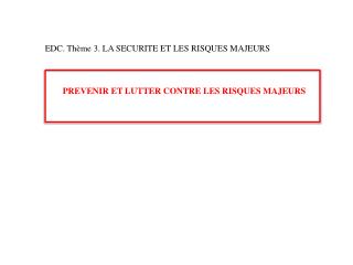 EDC. Thème 3. LA SECURITE ET LES RISQUES MAJEURS PREVENIR ET LUTTER CONTRE LES RISQUES MAJEURS