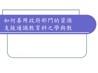 如何善用政府部門的資源 支援通識教育科之學與教