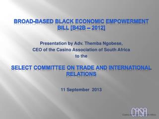BROAD-BASED BLACK ECONOMIC EMPOWERMENT BILL [B42b – 2012] Presentation by Adv. Themba Ngobese,