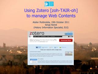 Using Zotero [ zoh -TAIR-oh] to manage Web Contents Atelier Multimédia , 19th October 2011