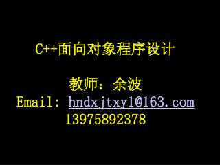 C++ 面向对象程序设计 教师：余波 Email: hndxjtxy1@163 13975892378