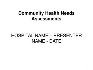 Community Health Needs Assessments HOSPITAL NAME – PRESENTER NAME - DATE