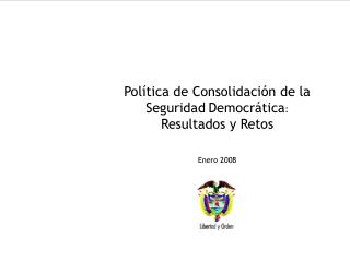 Política de Consolidación de la Seguridad Democrática : Resultados y Retos Enero 2008