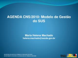 AGENDA CNS/2010: Modelo de Gestão do SUS Maria Helena Machado helena.machado@saúde.br