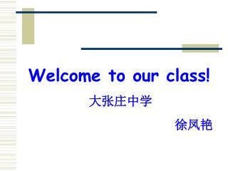 Welcome to our class! 大张庄中学 徐凤艳
