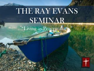 THE RAY EVANS SEMINAR “Living as Peacemakers”