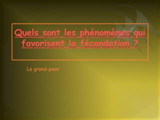 Quels sont les phénomènes qui favorisent la fécondation ?