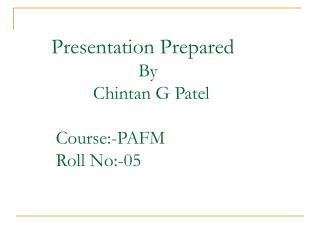 Presentation Prepared 			 By 	 Chintan G Patel 	 Course:-PAFM 	 Roll No:-05