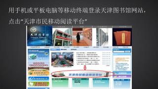 用 手机或平板电脑等移动终端登录天津图书馆 网站， 点击 “ 天津市民移动阅读平台 ”