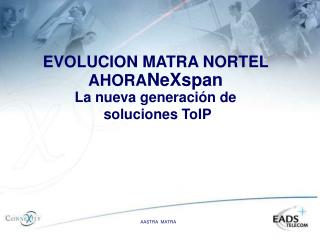 EVOLUCION MATRA NORTEL AHORA NeXspan La nueva generación de soluciones ToIP