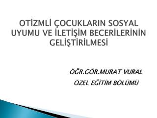 OTİZMLİ ÇOCUKLARIN SOSYAL UYUMU VE İLETİŞİM BECERİLERİNİN GELİŞTİRİLMESİ