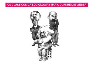 OS CLÁSSICOS DA SOCIOLOGIA : MARX, DURKHEIM E WEBER