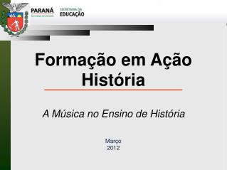 Formação em Ação História A Música no Ensino de História Março 2012