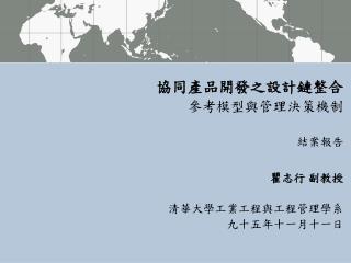 協同產品開發之設計鏈整合 參考模型與管理決策機制 結案報告 瞿志行 副教授 清華大學工業工程與工程管理學系 九十五年十一月十一日