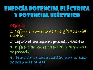 Objetivo : 1. Definir el concepto de Energía Potencial Eléctrica .