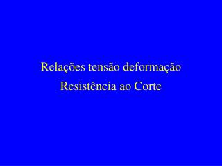 Relações tensão deformação Resistência ao Corte