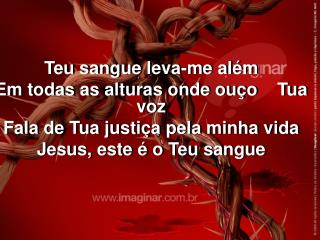 Teu sangue leva-me além Em todas as alturas onde ouço Tua voz