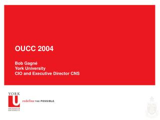 OUCC 2004 Bob Gagn é York University CIO and Executive Director CNS