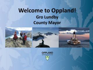 Welcome to Oppland! Gro Lundby County Mayor