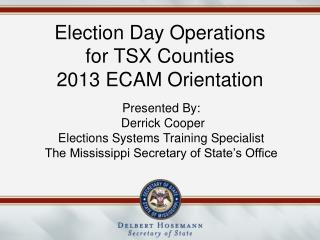 Election Day Operations for TSX Counties 2013 ECAM Orientation