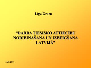 “DARBA TIESISKO ATTIECĪBU NODIBINĀŠANA UN IZBEIGŠANA LATVIJĀ”