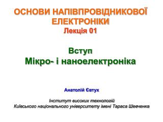 ОСНОВИ НАПІВПРОВІДНИКОВОЇ ЕЛЕКТРОНІКИ Лекція 01 Вступ Мікро- і наноелектроніка