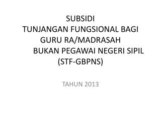 SUBSIDI TUNJANGAN FUNGSIONAL BAGI GURU RA/MADRASAH 	BUKAN PEGAWAI NEGERI SIPIL (STF-GBPNS)