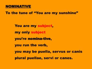NOMINATIVE To the tune of “You are my sunshine” 	You are my subject , 	my only subject