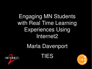 Engaging MN Students with Real Time Learning Experiences Using Internet2 Marla Davenport TIES