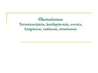 Ökoturizmus Természetjárás, kerékpározás, evezés, horgászat, vadászat, síturizmus