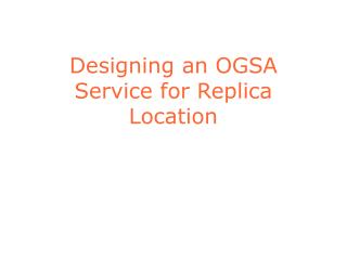 Designing an OGSA Service for Replica Location