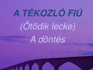 A TÉKOZLÓ FIÚ (Ötödik lecke) A döntés