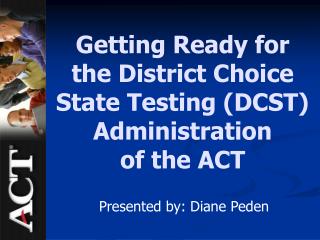 Getting Ready for the District Choice State Testing (DCST) Administration of the ACT