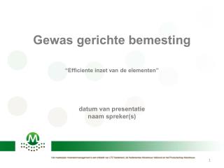 Gewas gerichte bemesting “Efficiente inzet van de elementen” datum van presentatie naam spreker(s)