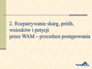 2. Rozpatrywanie skarg, próśb, wniosków i petycji przez WAM – procedura postępowania