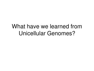 What have we learned from Unicellular Genomes?