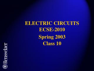 ELECTRIC CIRCUITS ECSE-2010 Spring 2003 Class 10