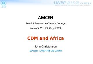 AMCEN Special Session on Climate Change Nairobi 25 – 29 May, 2009 CDM and Africa John Christensen