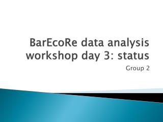 BarEcoRe data analysis workshop day 3: status