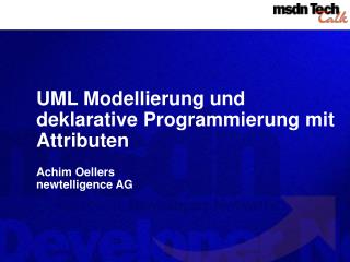 UML Modellierung und deklarative Programmierung mit Attributen Achim Oellers newtelligence AG