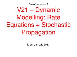 Bioinformatics 3 V21 – Dynamic Modelling: Rate Equations + Stochastic Propagation