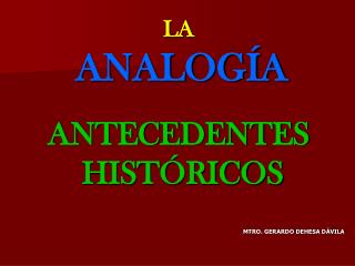 LA ANALOGÍA ANTECEDENTES HISTÓRICOS MTRO. GERARDO DEHESA DÁVILA