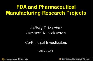 FDA and Pharmaceutical Manufacturing Research Projects Jeffrey T. Macher Jackson A. Nickerson Co-Principal Investigator
