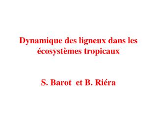Dynamique des ligneux dans les écosystèmes tropicaux S. Barot et B. Riéra