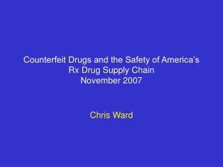 Counterfeit Drugs and the Safety of America’s Rx Drug Supply Chain November 2007