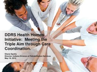 DDRS Health Homes Initiative: Meeting the Triple Aim through Care Coordination. Shane Spotts
