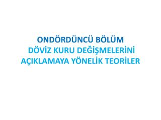 ONDÖRDÜNCÜ BÖLÜM DÖVİZ KURU DEĞİŞMELERİNİ AÇIKLAMAYA YÖNELİK TEORİLER