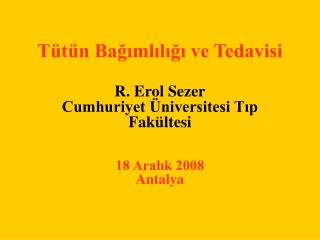 Tütün Bağımlılığı ve Tedavisi R. Erol Sezer Cumhuriyet Üniversitesi Tıp Fakültesi 18 Aralık 2008