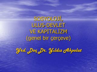 SOSYOLOJİ, ULUS-DEVLET VE KAPİTALİZM (genel bir çerçeve) Yrd. Doç Dr. Yıldız Akpolat